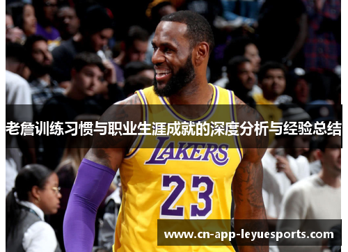 老詹训练习惯与职业生涯成就的深度分析与经验总结 老詹训练习惯与职业生涯成就的深度分析与经验总结