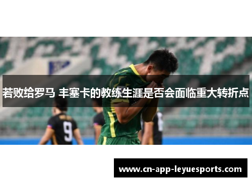 若败给罗马 丰塞卡的教练生涯是否会面临重大转折点 若败给罗马 丰塞卡的教练生涯是否会面临重大转折点