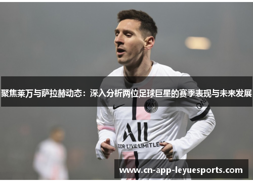 聚焦莱万与萨拉赫动态:深入分析两位足球巨星的赛季表现与未来发展 聚焦莱万与萨拉赫动态:深入分析两位足球巨星的赛季表现与未来发展