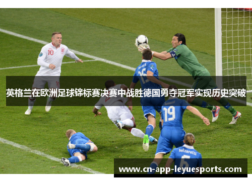 英格兰在欧洲足球锦标赛决赛中战胜德国勇夺冠军实现历史突破 英格兰在欧洲足球锦标赛决赛中战胜德国勇夺冠军实现历史突破