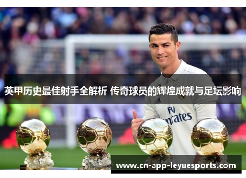 英甲历史最佳射手全解析 传奇球员的辉煌成就与足坛影响 英甲历史最佳射手全解析 传奇球员的辉煌成就与足坛影响