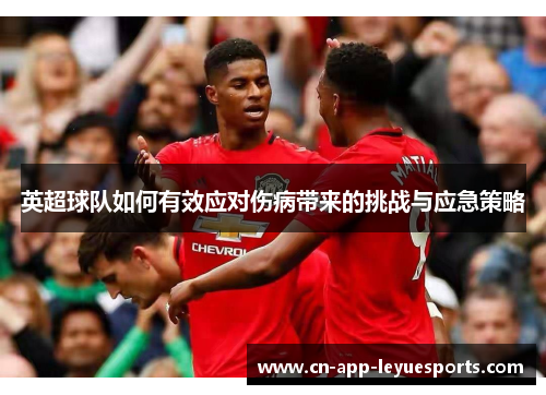 英超球队如何有效应对伤病带来的挑战与应急策略 英超球队如何有效应对伤病带来的挑战与应急策略