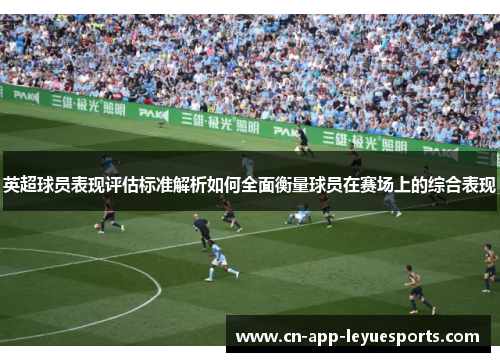 英超球员表现评估标准解析如何全面衡量球员在赛场上的综合表现 英超球员表现评估标准解析如何全面衡量球员在赛场上的综合表现