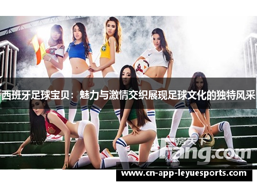 西班牙足球宝贝:魅力与激情交织展现足球文化的独特风采 西班牙足球宝贝:魅力与激情交织展现足球文化的独特风采