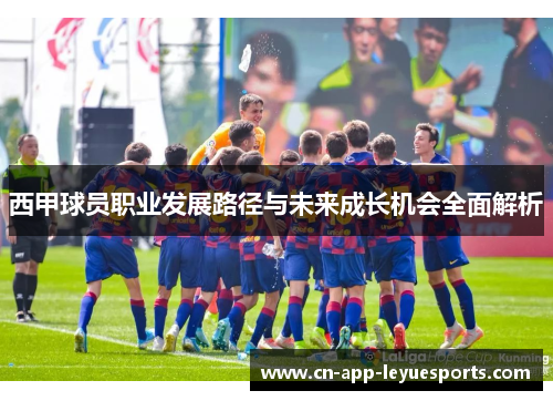 西甲球员职业发展路径与未来成长机会全面解析 西甲球员职业发展路径与未来成长机会全面解析