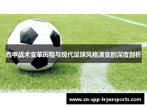 西甲战术变革历程与现代足球风格演变的深度剖析 西甲战术变革历程与现代足球风格演变的深度剖析