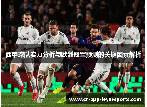 西甲球队实力分析与欧洲冠军预测的关键因素解析 西甲球队实力分析与欧洲冠军预测的关键因素解析