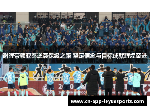 谢晖带领亚泰逆袭保级之路 坚定信念与目标成就辉煌奋进 谢晖带领亚泰逆袭保级之路 坚定信念与目标成就辉煌奋进