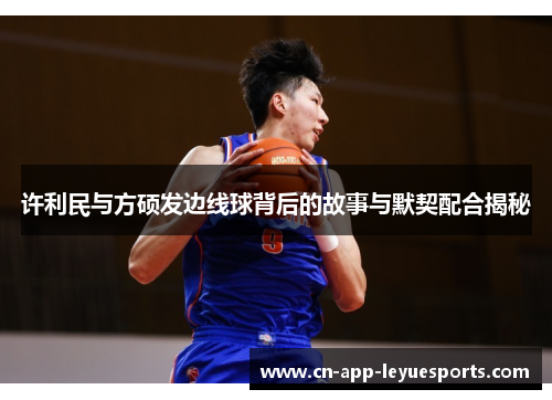许利民与方硕发边线球背后的故事与默契配合揭秘 许利民与方硕发边线球背后的故事与默契配合揭秘