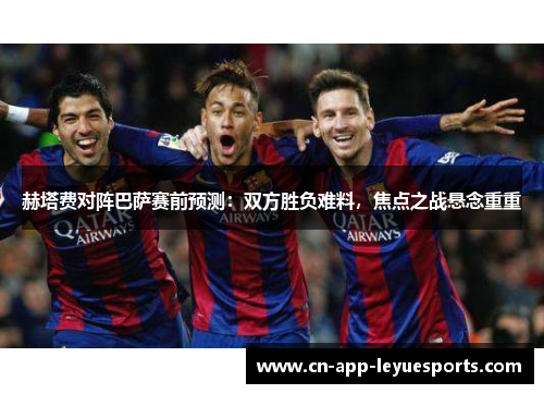 赫塔费对阵巴萨赛前预测：双方胜负难料，焦点之战悬念重重