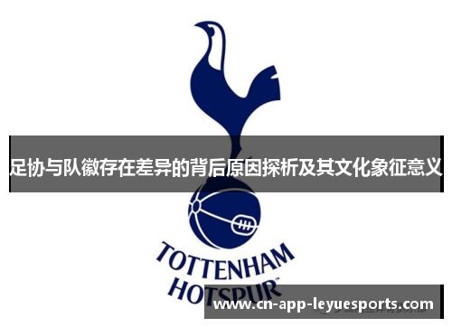足协与队徽存在差异的背后原因探析及其文化象征意义 足协与队徽存在差异的背后原因探析及其文化象征意义