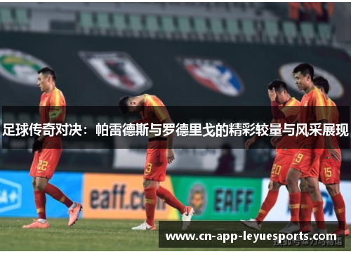 足球传奇对决：帕雷德斯与罗德里戈的精彩较量与风采展现