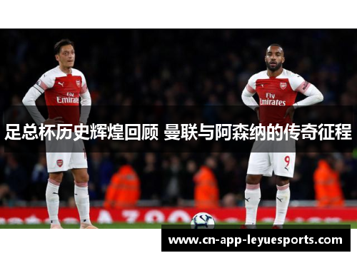 足总杯历史辉煌回顾 曼联与阿森纳的传奇征程