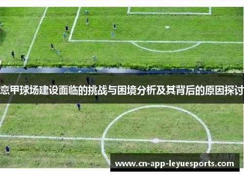 意甲球场建设面临的挑战与困境分析及其背后的原因探讨 意甲球场建设面临的挑战与困境分析及其背后的原因探讨