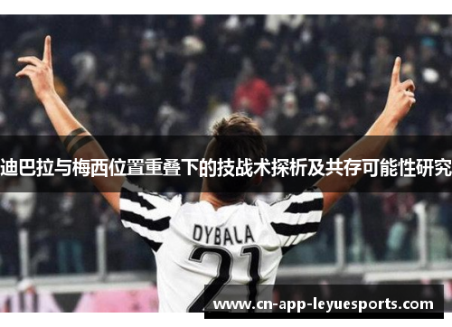 迪巴拉与梅西位置重叠下的技战术探析及共存可能性研究 迪巴拉与梅西位置重叠下的技战术探析及共存可能性研究