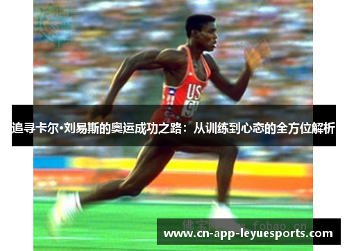 追寻卡尔·刘易斯的奥运成功之路:从训练到心态的全方位解析 追寻卡尔·刘易斯的奥运成功之路:从训练到心态的全方位解析