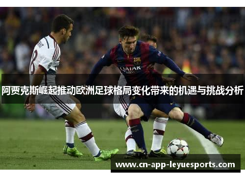 阿贾克斯崛起推动欧洲足球格局变化带来的机遇与挑战分析 阿贾克斯崛起推动欧洲足球格局变化带来的机遇与挑战分析