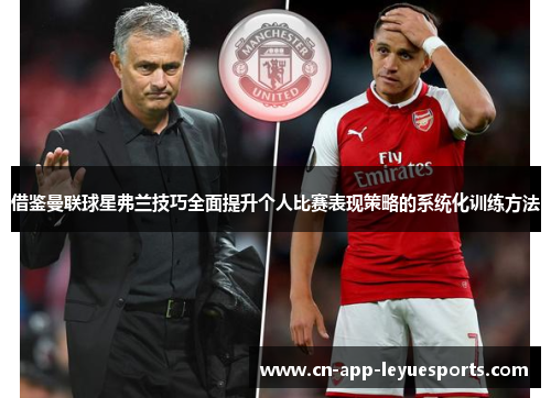 借鉴曼联球星弗兰技巧全面提升个人比赛表现策略的系统化训练方法 借鉴曼联球星弗兰技巧全面提升个人比赛表现策略的系统化训练方法