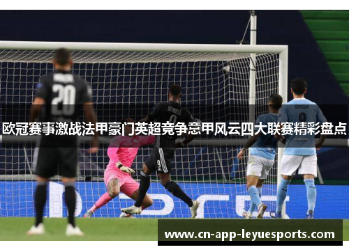 欧冠赛事激战法甲豪门英超竞争意甲风云四大联赛精彩盘点