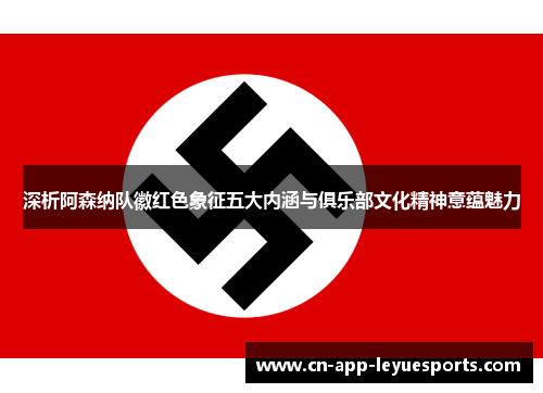 深析阿森纳队徽红色象征五大内涵与俱乐部文化精神意蕴魅力