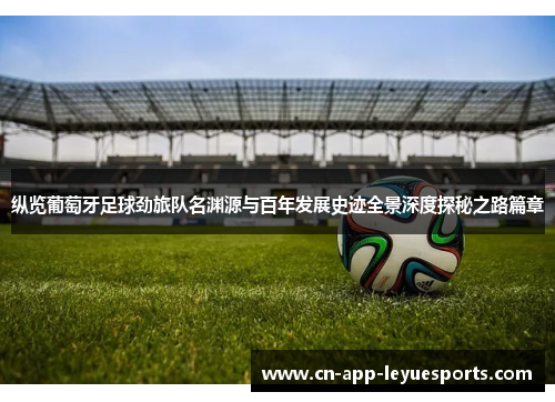 纵览葡萄牙足球劲旅队名渊源与百年发展史迹全景深度探秘之路篇章 纵览葡萄牙足球劲旅队名渊源与百年发展史迹全景深度探秘之路篇章