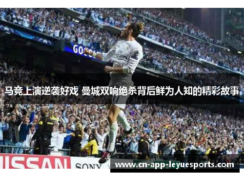 马竞上演逆袭好戏 曼城双响绝杀背后鲜为人知的精彩故事 马竞上演逆袭好戏 曼城双响绝杀背后鲜为人知的精彩故事