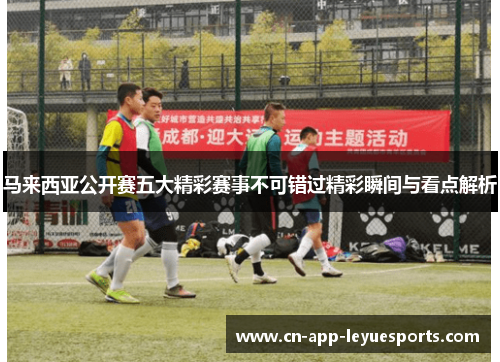 马来西亚公开赛五大精彩赛事不可错过精彩瞬间与看点解析