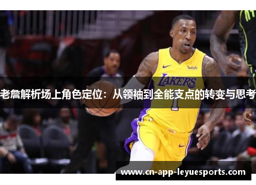 老詹解析场上角色定位：从领袖到全能支点的转变与思考