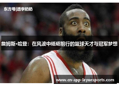 詹姆斯·哈登：在风波中砥砺前行的篮球天才与冠军梦想