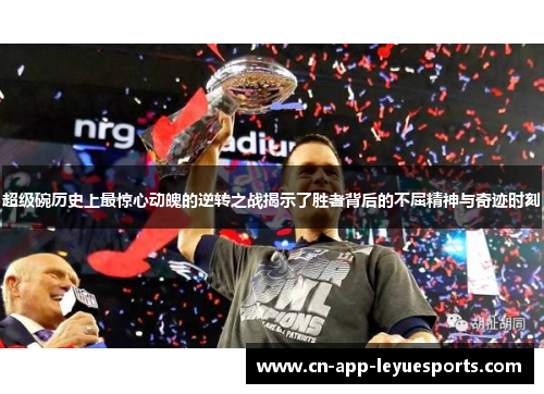 超级碗历史上最惊心动魄的逆转之战揭示了胜者背后的不屈精神与奇迹时刻 超级碗历史上最惊心动魄的逆转之战揭示了胜者背后的不屈精神与奇迹时刻