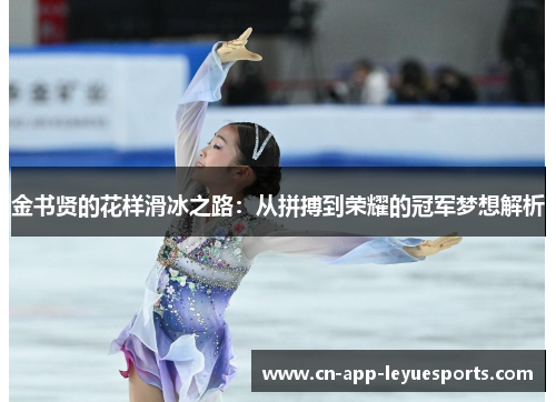 金书贤的花样滑冰之路:从拼搏到荣耀的冠军梦想解析 金书贤的花样滑冰之路:从拼搏到荣耀的冠军梦想解析