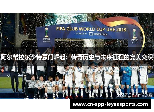 阿尔希拉尔沙特豪门崛起:传奇历史与未来征程的完美交织 阿尔希拉尔沙特豪门崛起:传奇历史与未来征程的完美交织