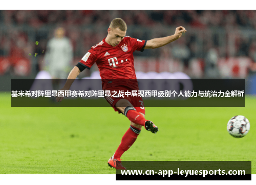 基米希对阵里昂西甲赛希对阵里昂之战中展现西甲级别个人能力与统治力全解析