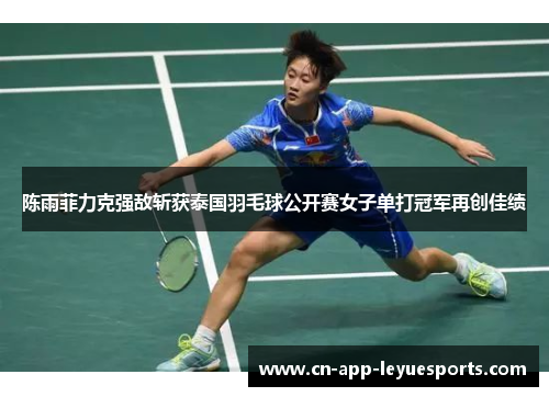 陈雨菲力克强敌斩获泰国羽毛球公开赛女子单打冠军再创佳绩 陈雨菲力克强敌斩获泰国羽毛球公开赛女子单打冠军再创佳绩