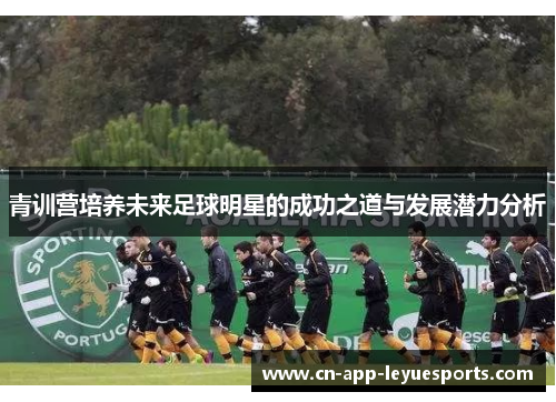 青训营培养未来足球明星的成功之道与发展潜力分析 青训营培养未来足球明星的成功之道与发展潜力分析