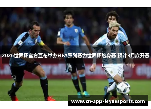 2026世界杯官方宣布举办FIFA系列赛为世界杯热身赛 预计3月底开赛 2026世界杯官方宣布举办FIFA系列赛为世界杯热身赛 预计3月底开赛