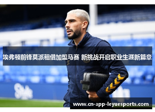 埃弗顿前锋莫派租借加盟马赛 新挑战开启职业生涯新篇章