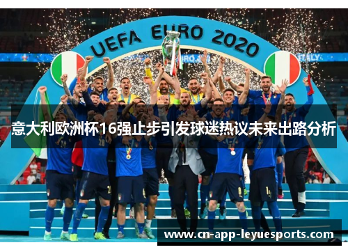意大利欧洲杯16强止步引发球迷热议未来出路分析 意大利欧洲杯16强止步引发球迷热议未来出路分析