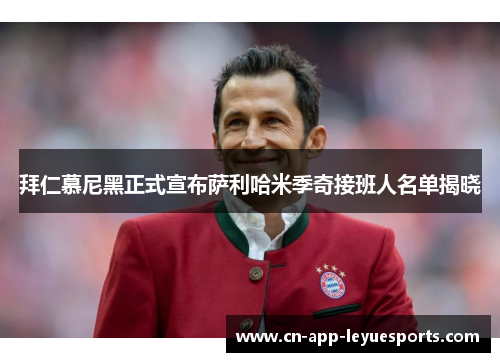 拜仁慕尼黑正式宣布萨利哈米季奇接班人名单揭晓 拜仁慕尼黑正式宣布萨利哈米季奇接班人名单揭晓