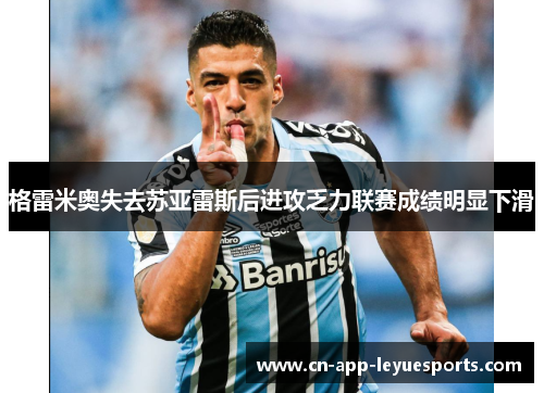 格雷米奥失去苏亚雷斯后进攻乏力联赛成绩明显下滑