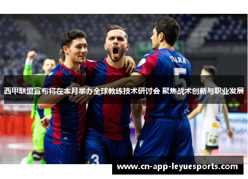 西甲联盟宣布将在本月举办全球教练技术研讨会 聚焦战术创新与职业发展 西甲联盟宣布将在本月举办全球教练技术研讨会 聚焦战术创新与职业发展
