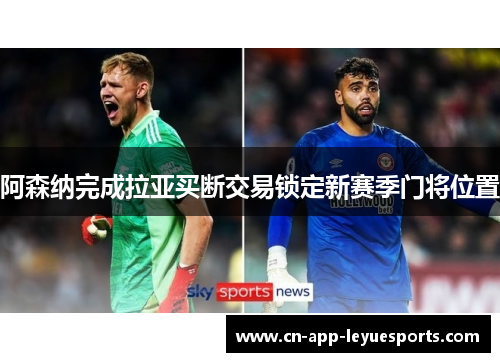 阿森纳完成拉亚买断交易锁定新赛季门将位置