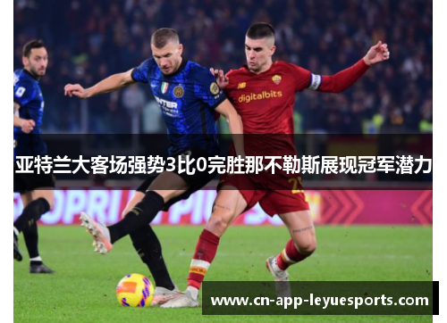 亚特兰大客场强势3比0完胜那不勒斯展现冠军潜力