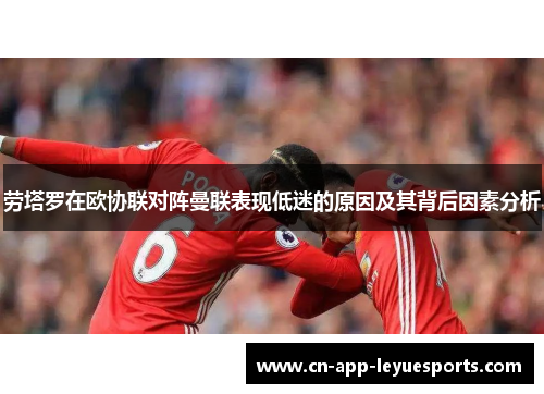 劳塔罗在欧协联对阵曼联表现低迷的原因及其背后因素分析